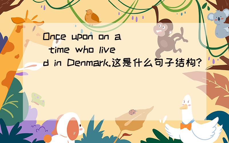 Once upon on a time who lived in Denmark.这是什么句子结构?