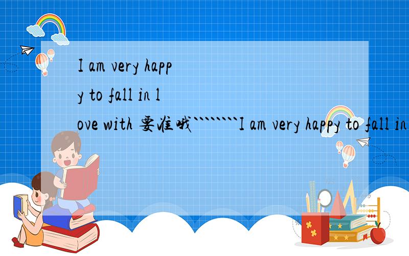 I am very happy to fall in love with 要准哦````````I am very happy to fall in love with you在中文里是什么意思?要准哦````````