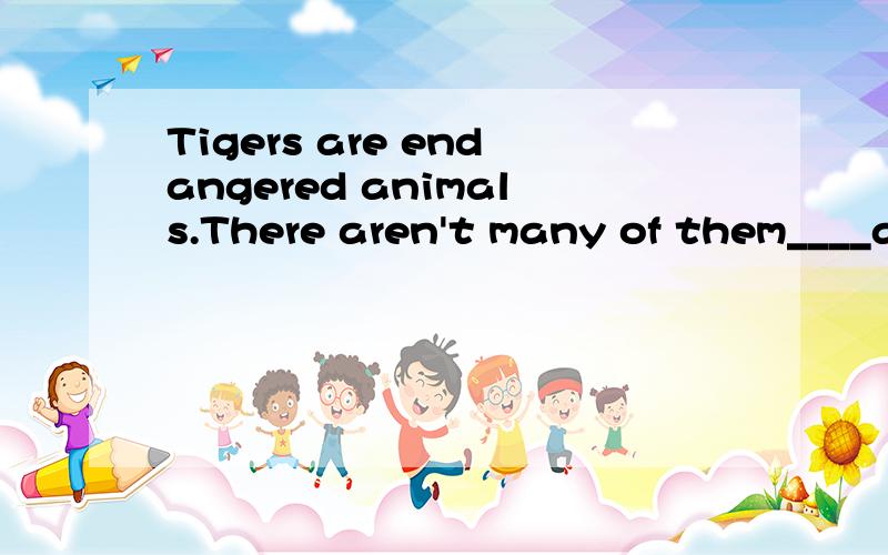 Tigers are endangered animals.There aren't many of them____a.leave b.to leave C.left D.to be left