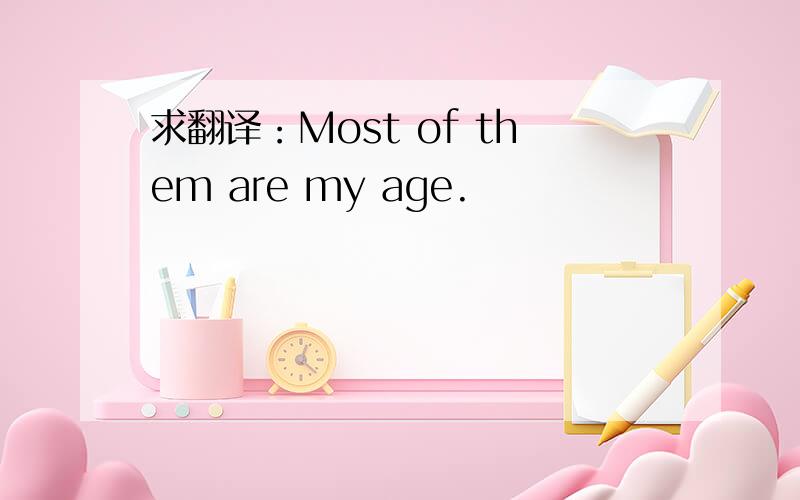 求翻译：Most of them are my age.