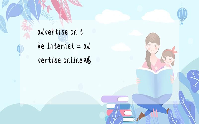 advertise on the Internet=advertise online吗