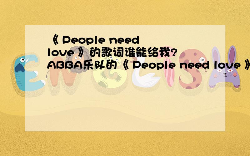 《 People need love 》的歌词谁能给我?ABBA乐队的《 People need love 》歌词,万分感激!