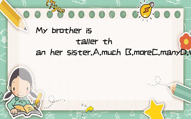 My brother is ____ taller than her sister.A.much B.moreC.manyD.very