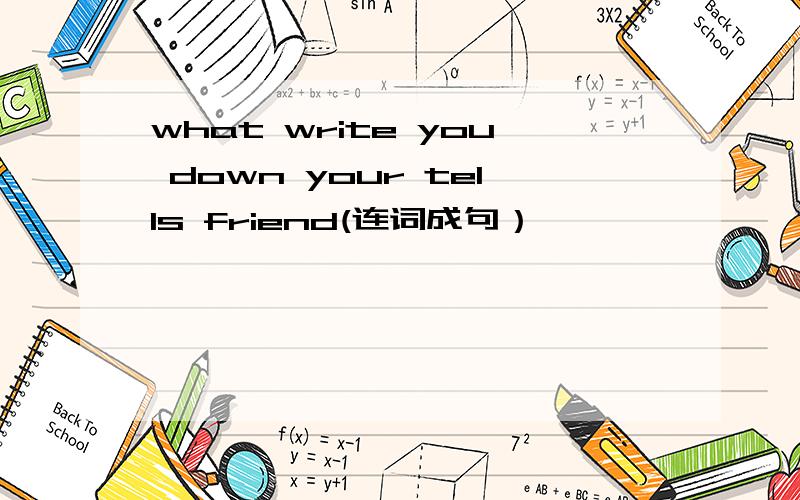 what write you down your tells friend(连词成句）