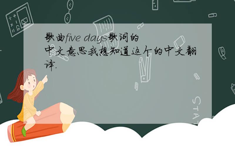 歌曲five days歌词的中文意思我想知道这个的中文翻译.