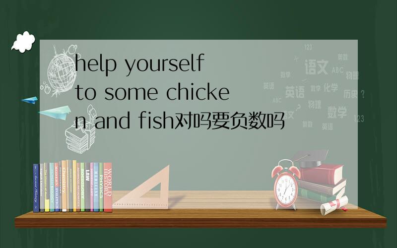 help yourself to some chicken and fish对吗要负数吗