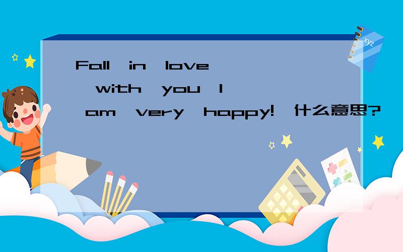 Fall  in  love  with  you,I  am  very  happy!  什么意思?