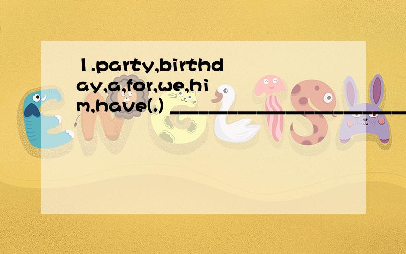1.party,birthday,a,for,we,him,have(.) _______________________________ 连词成句