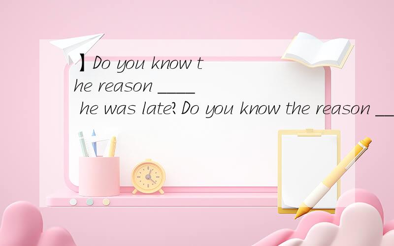 】Do you know the reason ____ he was late?Do you know the reason ____ he was late?A.for which B.why请详细解释应该选哪个,分析!语法知识!例如,选A是什么句式,选B涉及什么语法~