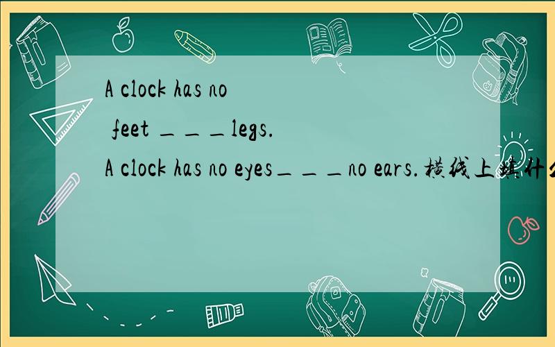 A clock has no feet ___legs.A clock has no eyes___no ears.横线上填什么A.or;andB.and;orC.or;orD.and;and