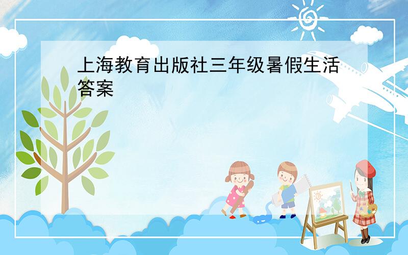 上海教育出版社三年级暑假生活答案
