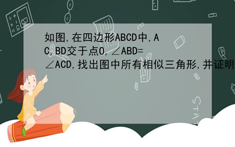 如图,在四边形ABCD中,AC,BD交于点O,∠ABD=∠ACD,找出图中所有相似三角形,并证明