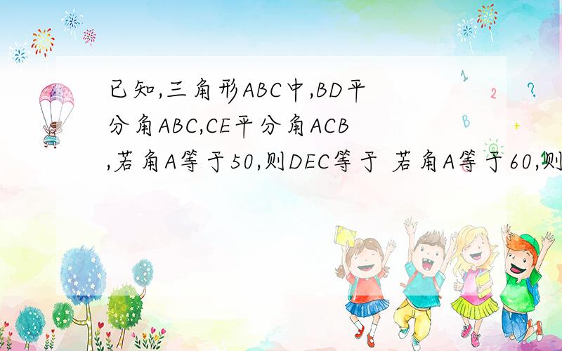 已知,三角形ABC中,BD平分角ABC,CE平分角ACB,若角A等于50,则DEC等于 若角A等于60,则角DEC等于若角DEC等于55,则角A等于猜想角DEC与角A有何关系