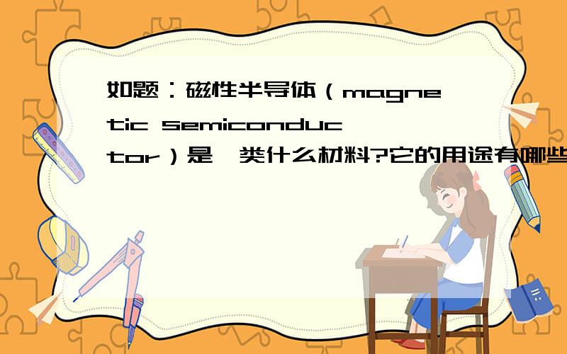 如题：磁性半导体（magnetic semiconductor）是一类什么材料?它的用途有哪些?
