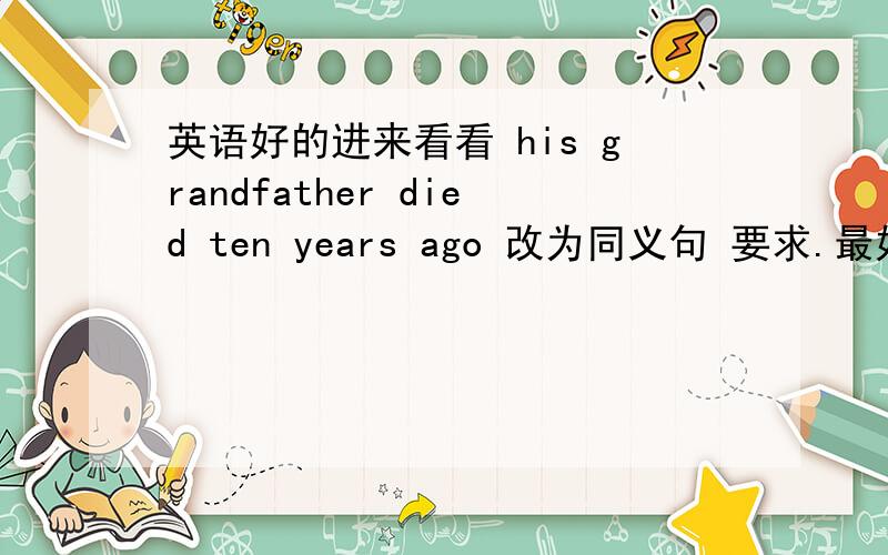 英语好的进来看看 his grandfather died ten years ago 改为同义句 要求.最好谓语动词为延续性动词.