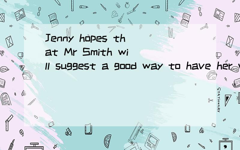 Jenny hopes that Mr Smith will suggest a good way to have her written English improved in a short 词句中谓语动词是哪个啊?hope/ suggest / have 这些词在句子中分别做什么成分?