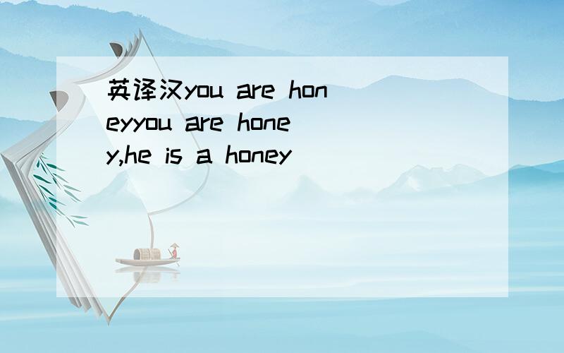 英译汉you are honeyyou are honey,he is a honey