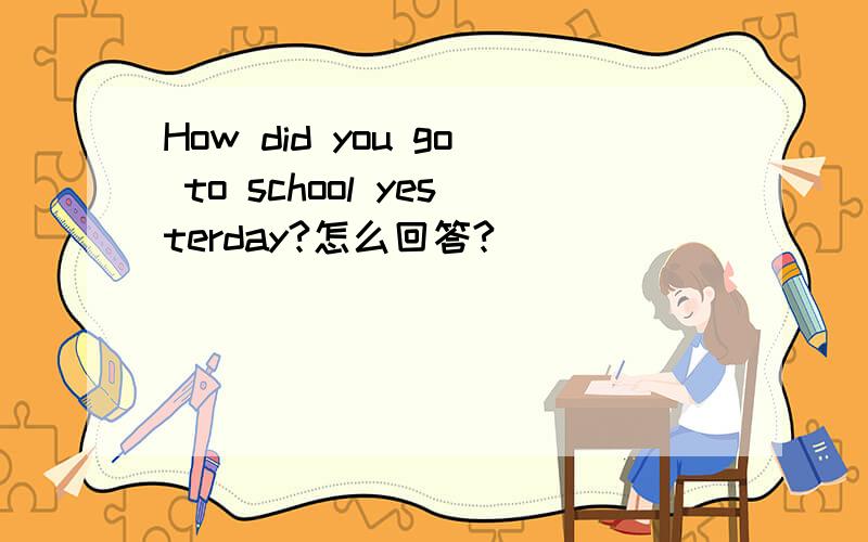 How did you go to school yesterday?怎么回答?