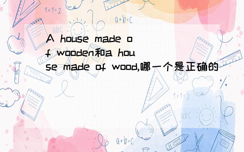 A house made of wooden和a house made of wood,哪一个是正确的
