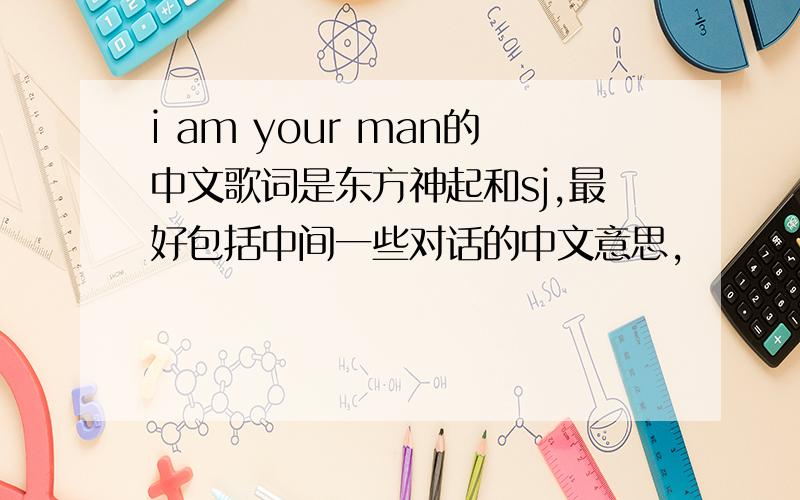 i am your man的中文歌词是东方神起和sj,最好包括中间一些对话的中文意思,