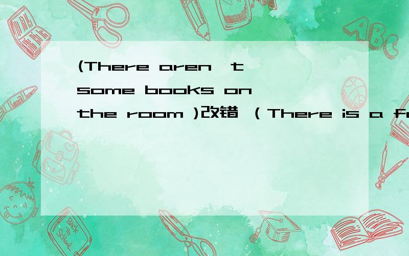 (There aren't some books on the room )改错 （There is a fork in the plate)改错