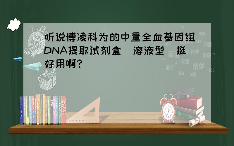 听说博凌科为的中量全血基因组DNA提取试剂盒(溶液型）挺好用啊?