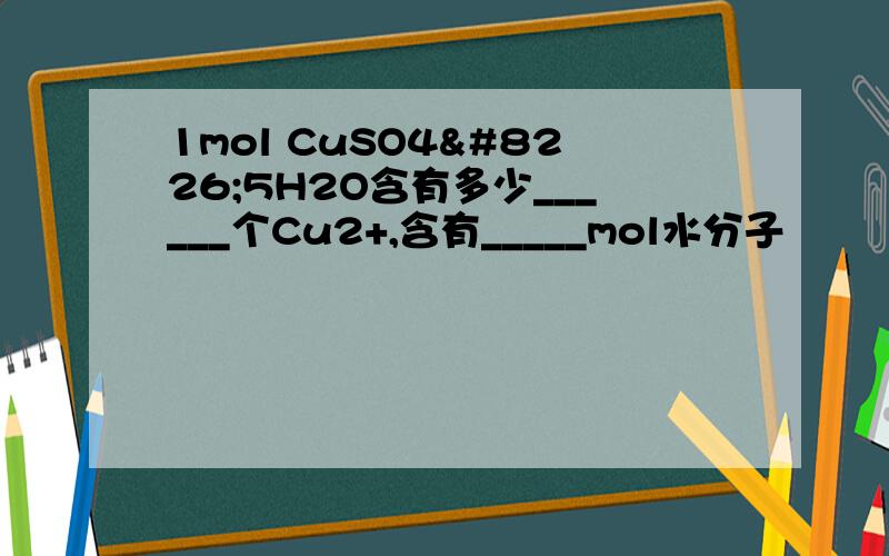 1mol CuSO4•5H2O含有多少______个Cu2+,含有_____mol水分子
