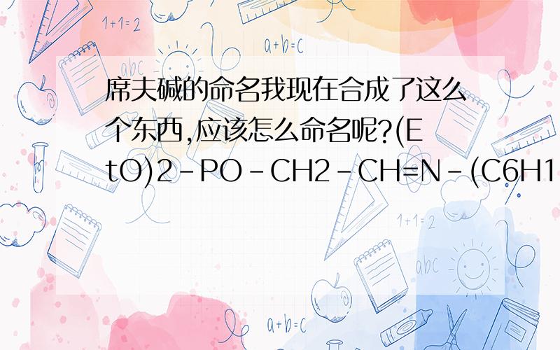 席夫碱的命名我现在合成了这么个东西,应该怎么命名呢?(EtO)2-PO-CH2-CH=N-(C6H11),这里的（C6H11）指的是环己基