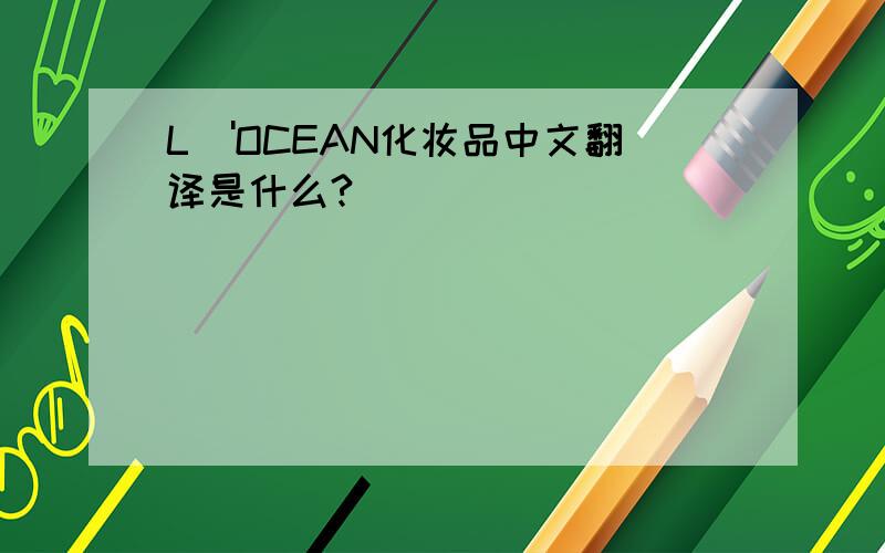 L\'OCEAN化妆品中文翻译是什么?