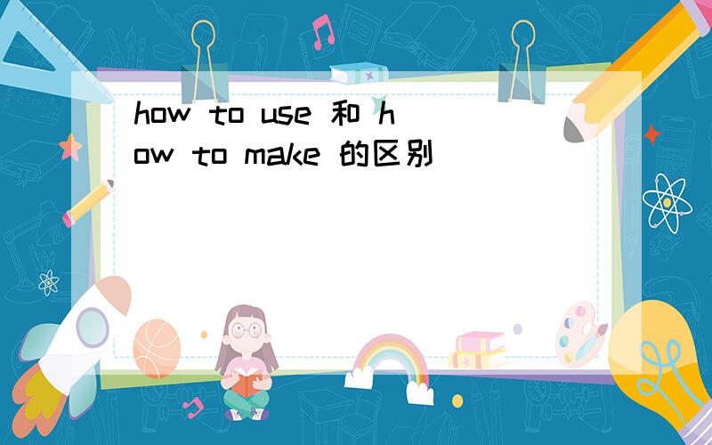 how to use 和 how to make 的区别