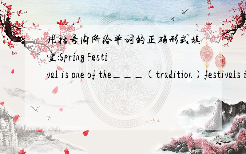 用括号内所给单词的正确形式填空：Spring Festival is one of the___(tradition)festivals in China.