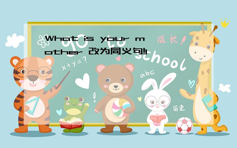 What is your mother 改为同义句!1