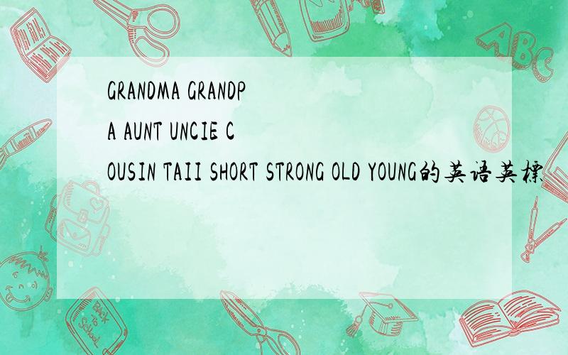 GRANDMA GRANDPA AUNT UNCIE COUSIN TAII SHORT STRONG OLD YOUNG的英语英标