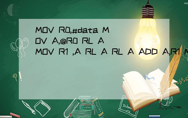 MOV R0,#data MOV A,@R0 RL A MOV R1 ,A RL A RL A ADD A,R1 MOV @R0,A RET 该程序的功能.该程序的功能.MOV R0,#dataMOV A,@R0RL A MOV R1 ,ARL A RL AADD A,R1 MOV @R0,A RET