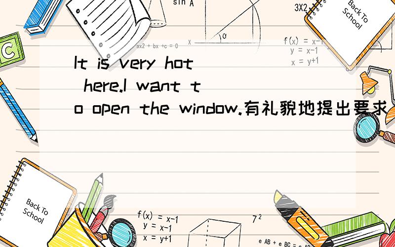 It is very hot here.I want to open the window.有礼貌地提出要求