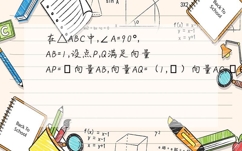 在△ABC中,∠A=90°,AB=1,设点P,Q满足向量AP=λ向量AB,向量AQ=（1,λ）向量AC,λ∈R,若向量BQ×向量CP=－2.则λ=()因为AB*AC=0由于BQ*CP=(AQ-AB)*(AP-AC)=[（1-λ）AC-AB][λAB-AC]=-(1-λ)AC²-λAB²=（λ-1）*4-λ*1=2所