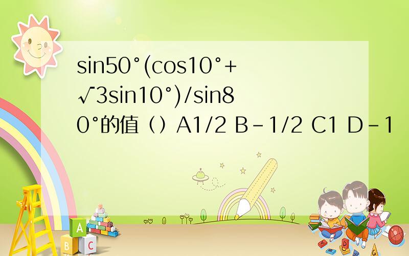 sin50°(cos10°+√3sin10°)/sin80°的值（）A1/2 B-1/2 C1 D-1