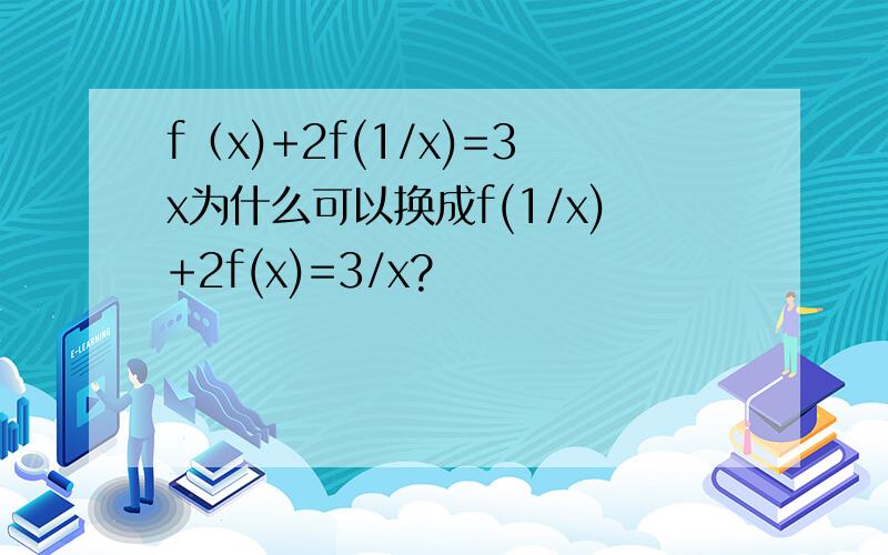 f（x)+2f(1/x)=3x为什么可以换成f(1/x)+2f(x)=3/x?