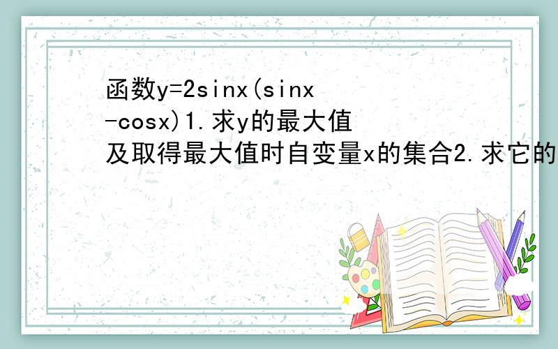 函数y=2sinx(sinx-cosx)1.求y的最大值及取得最大值时自变量x的集合2.求它的单调递减区间