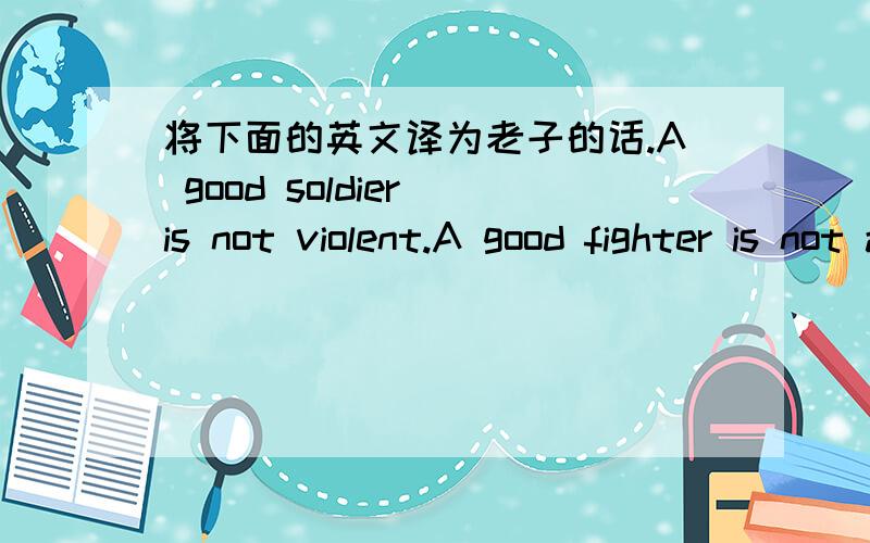 将下面的英文译为老子的话.A good soldier is not violent.A good fighter is not angry.A good winner is not vengeful.