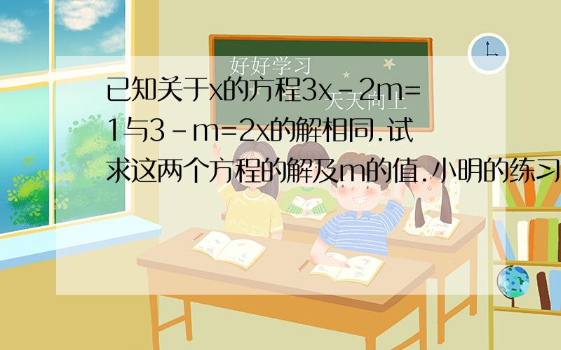已知关于x的方程3x-2m=1与3-m=2x的解相同.试求这两个方程的解及m的值.小明的练习册上有一道方程题,其中一个数字被墨汁污染了,成为（3x+1）/5=1-（x+ ）/5,这个方程的解是1/4某同学在解方程2X-1/3