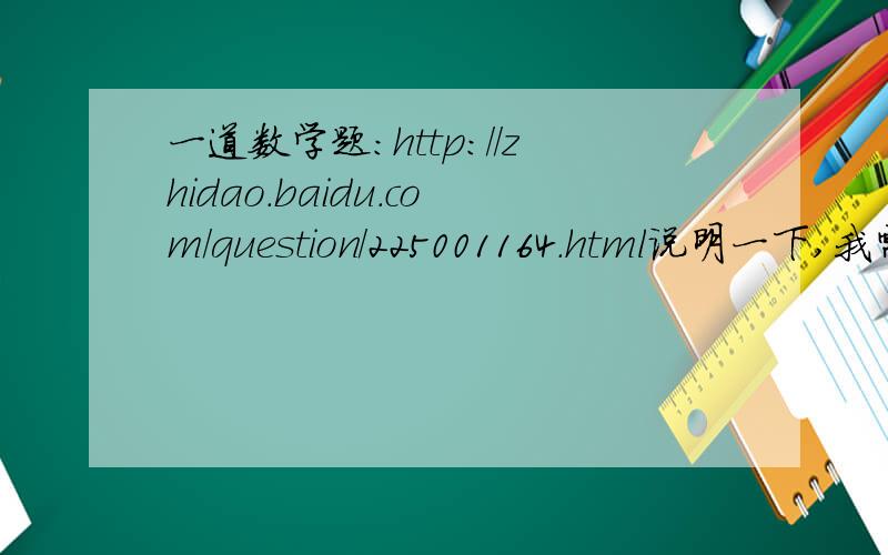 一道数学题：http://zhidao.baidu.com/question/225001164.html说明一下,我需要详细一点的过程,谢谢!）