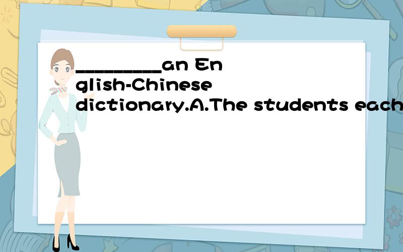 _________an English-Chinese dictionary.A.The students each have