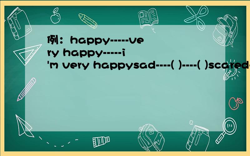 例：happy-----very happy-----i'm very happysad----( )----( )scared----( ) ----( )tired----( )----( )proud----( )----( )