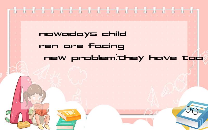 nowadays children are facing new problem:they have too much feedom to decide while children play less with one another and this has an impact on their development
