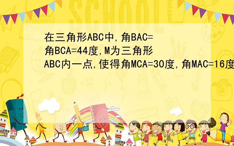 在三角形ABC中,角BAC=角BCA=44度,M为三角形ABC内一点,使得角MCA=30度,角MAC=16度.求角BMC的度数