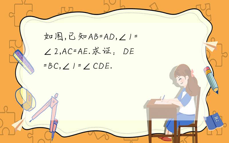如图,已知AB=AD,∠1=∠2,AC=AE.求证：DE=BC,∠1=∠CDE.
