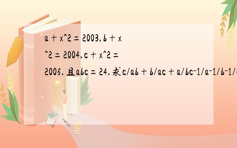 a+x^2=2003,b+x^2=2004,c+x^2=2005,且abc=24,求c/ab+b/ac+a/bc-1/a-1/b-1/c的值.