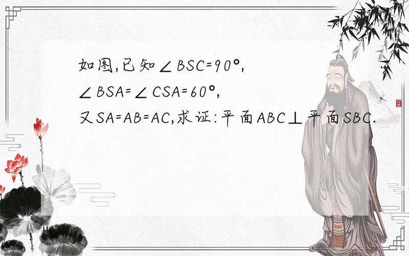 如图,已知∠BSC=90°,∠BSA=∠CSA=60°,又SA=AB=AC,求证:平面ABC⊥平面SBC.