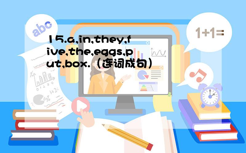 15.a,in,they,five,the,eggs,put,box.（连词成句）